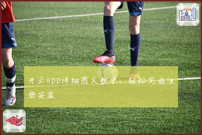 开云app详细图文教学,轻松完成注册安装