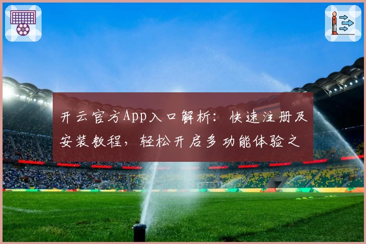 开云官方App入口解析:快速注册及安装教程,轻松开启多功能体验之旅