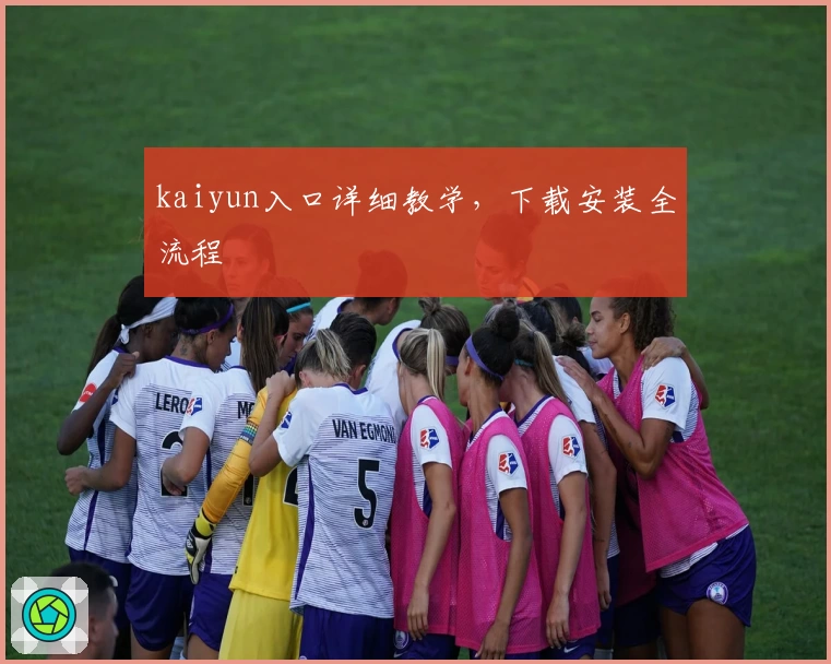 kaiyun入口详细教学，下载安装全流程