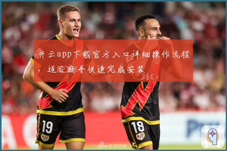 开云app下载官方入口详细操作流程，适合新手快速完成安装
