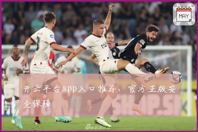 开云平台app入口推荐，官方正版安全保障