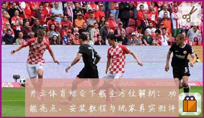 开云体育综合下载全方位解析：功能亮点、安装教程与玩家真实测评一站搞定