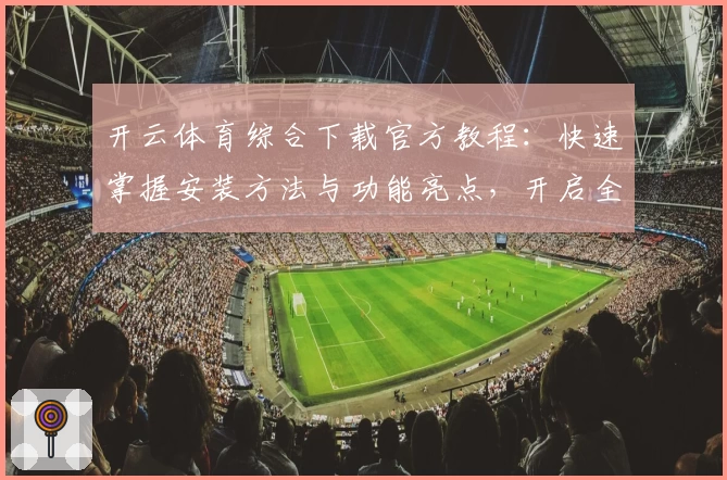 开云体育综合下载官方教程：快速掌握安装方法与功能亮点，开启全新运动体验