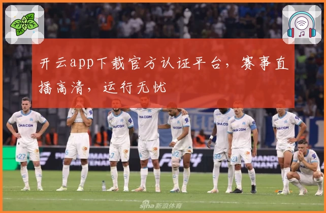 开云app下载官方认证平台，赛事直播高清，运行无忧
