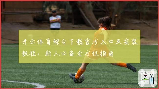 开云体育综合下载官方入口及安装教程，新人必备全方位指南