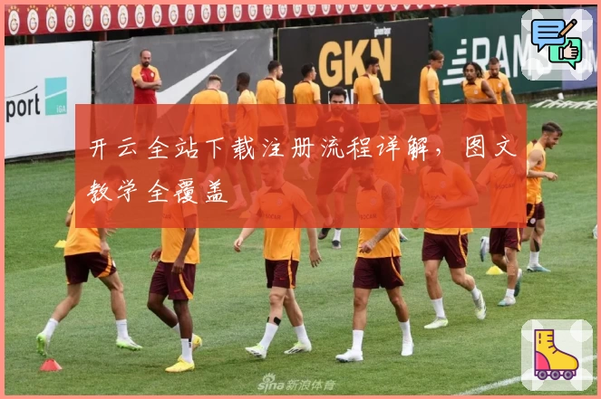 开云全站下载注册流程详解,图文教学全覆盖