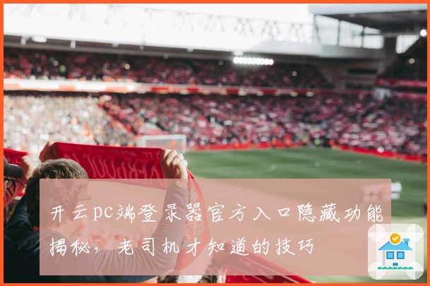 开云pc端登录器官方入口隐藏功能揭秘，老司机才知道的技巧