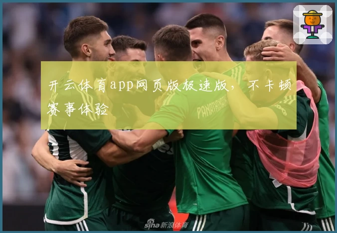 开云体育app网页版极速版，不卡顿赛事体验