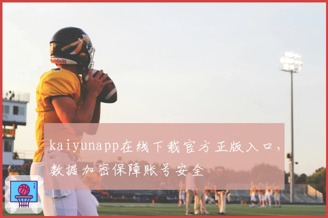kaiyunapp在线下载官方正版入口，数据加密保障账号安全
