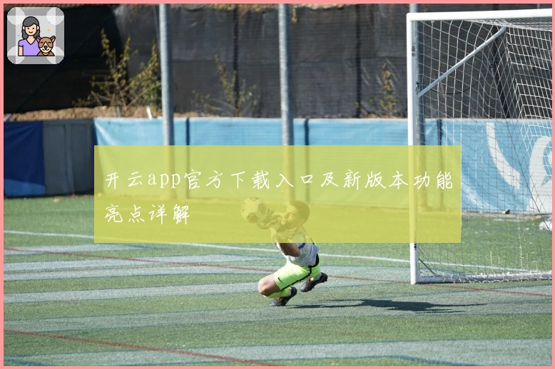 开云app官方下载入口及新版本功能亮点详解