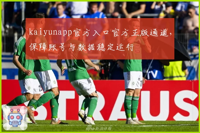 kaiyunapp官方入口官方正版通道，保障账号与数据稳定运行