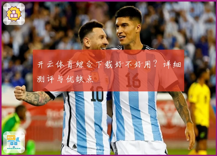 开云体育综合下载好不好用？详细测评与优缺点