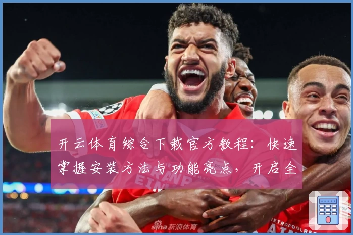 开云体育综合下载官方教程：快速掌握安装方法与功能亮点，开启全新运动体验