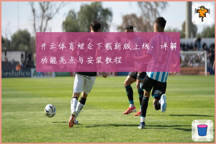 开云体育综合下载新版上线，详解功能亮点与安装教程