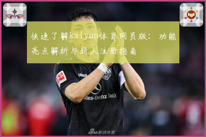 快速了解kaiyun体育网页版:功能亮点解析与新人注册指南