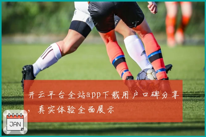 开云平台全站app下载用户口碑分享，真实体验全面展示