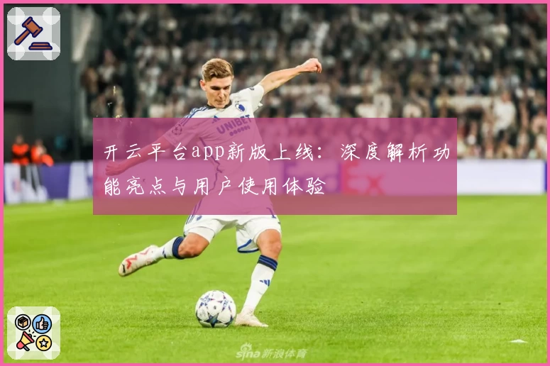 开云平台app新版上线：深度解析功能亮点与用户使用体验