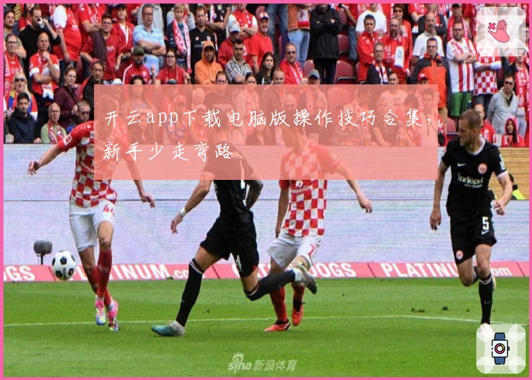 开云app下载电脑版操作技巧合集，新手少走弯路