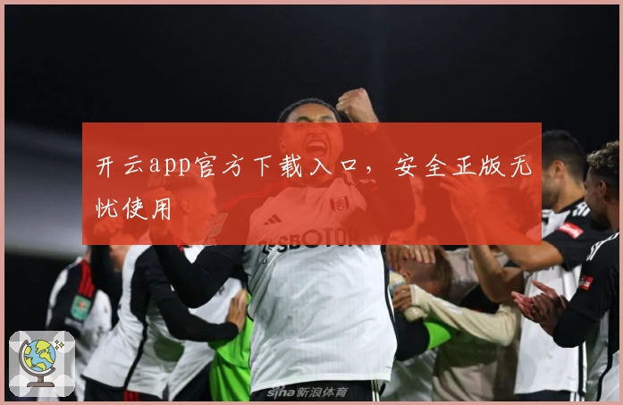 开云app官方下载入口，安全正版无忧使用