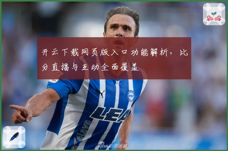 开云下载网页版入口功能解析，比分直播与互动全面覆盖