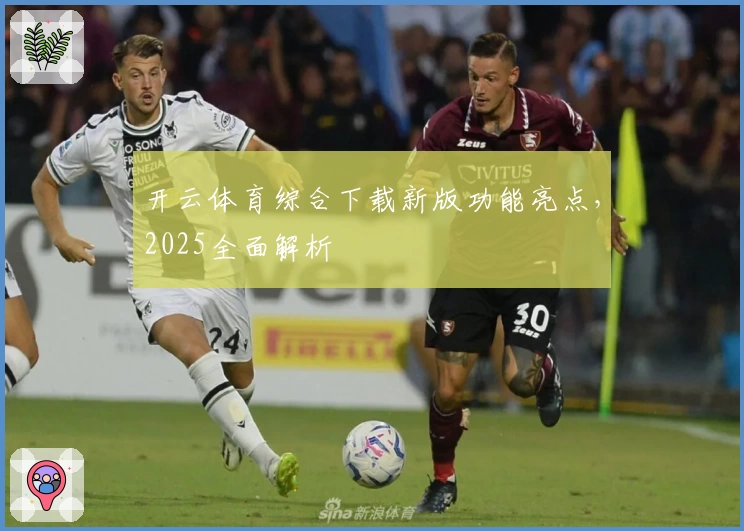 开云体育综合下载新版功能亮点，2025全面解析