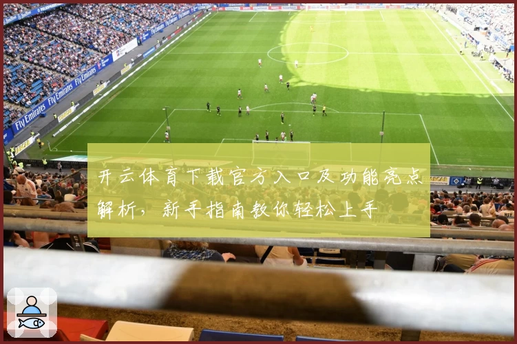 开云体育下载官方入口及功能亮点解析，新手指南教你轻松上手