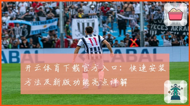 开云体育下载官方入口：快速安装方法及新版功能亮点详解