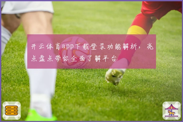开云体育app下载登录功能解析，亮点盘点带你全面了解平台