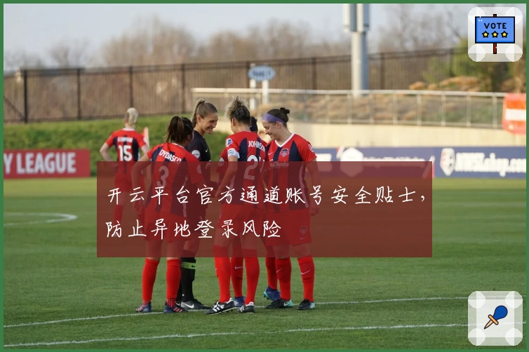 开云平台官方通道账号安全贴士，防止异地登录风险