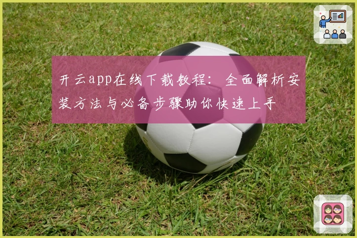开云app在线下载教程：全面解析安装方法与必备步骤助你快速上手