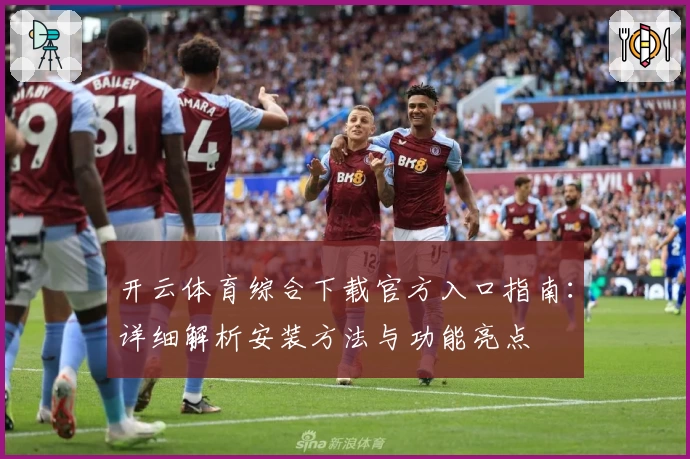 开云体育综合下载官方入口指南：详细解析安装方法与功能亮点