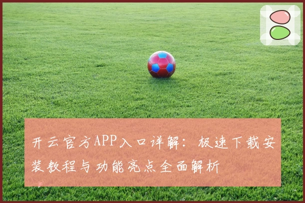 开云官方APP入口详解：极速下载安装教程与功能亮点全面解析