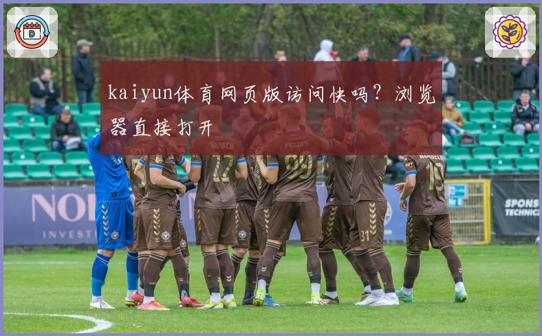 kaiyun体育网页版访问快吗？浏览器直接打开