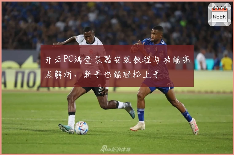 开云PC端登录器安装教程与功能亮点解析，新手也能轻松上手